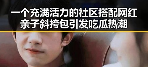 一个充满活力的社区搭配网红亲子斜挎包引发吃瓜热潮